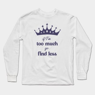 If I'm Too Much Go Find Less crown queen special Long Sleeve T-Shirt